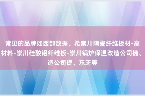 常见的品牌如西部数据、希崇川陶瓷纤维板材-高温耐火材料-崇川硅酸铝纤维板-崇川锅炉保温改造公司捷、东芝等